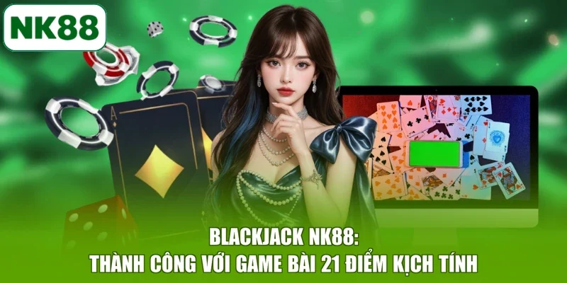 Blackjack NK88: Thành Công Với Game Bài 21 Điểm Kịch Tính